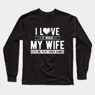 I love it when my wife let's me play video games Long Sleeve T-Shirt